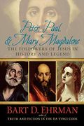 Peter, Paul, And Mary Magdalene: The Followers Of Jesus In History And Legend