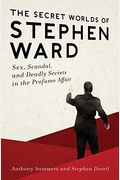 The Secret Worlds Of Stephen Ward: Sex, Scandal, And Deadly Secrets In The Profumo Affair: Sex, Scandal, And Deadly Secrets In The Profumo Affair
