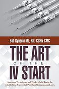 The Art Of The Iv Start: Common Techniques And Tricks Of The Trade For Establishing Successful Peripheral Intravenous Lines