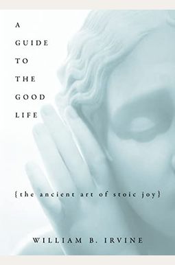 A Guide to the Good Life: The Ancient Art of Stoic Joy