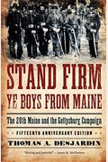 Stand Firm Ye Boys From Maine: The 20th Maine And The Gettysburg Campaign