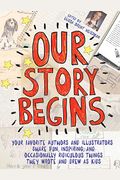 Our Story Begins: Your Favorite Authors And Illustrators Share Fun, Inspiring, And Occasionally Ridiculous Things They Wrote And Drew As