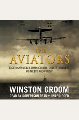 The Aviators: Eddie Rickenbacker, Jimmy Doolittle, Charles Lindbergh, And The Epic Age Of Flight The Aviators: Eddie Rickenbacker, Jimmy Doolittle, Charles Lindbergh, And The Epic Age Of Flight