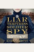 Liar, Temptress, Soldier, Spy: Four Women Undercover In The Civil War