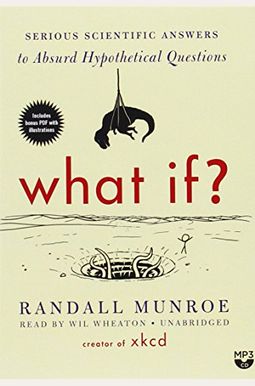 What If?: Serious Scientific Answers To Absurd Hypothetical Questions What If?: Serious Scientific Answers To Absurd Hypothetical Questions