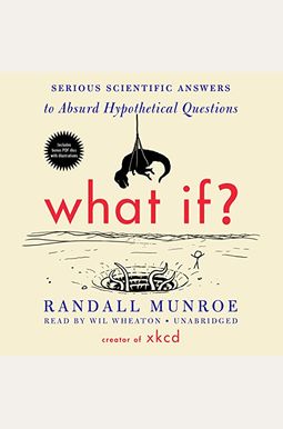 What If?: Serious Scientific Answers To Absurd Hypothetical Questions What If?: Serious Scientific Answers To Absurd Hypothetical Questions