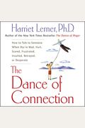 The Dance Of Connection: How To Talk To Someone When You're Mad, Hurt, Scared, Frustrated, Insulted, Betrayed, Or Desperate