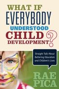 What If Everybody Understood Child Development?: Straight Talk About Bettering Education And Children&#8242;S Lives