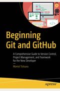 Beginning Git And Github: A Comprehensive Guide To Version Control, Project Management, And Teamwork For The New Developer