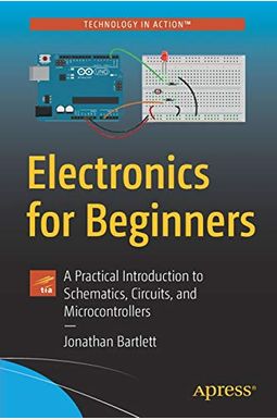 Electronics For Beginners: A Practical Introduction To Schematics, Circuits, And Microcontrollers Electronics For Beginners: A Practical Introduction To Schematics, Circuits, And Microcontrollers