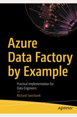Azure Data Factory By Example: Practical Implementation For Data Engineers Azure Data Factory By Example: Practical Implementation For Data Engineers