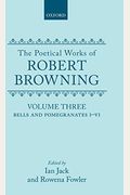 The Poetical Works Of Robert Browning: Volume Iii: Bells And Pomegranates I-Vi (Including Pippa Passes And Dramatic Lyrics)