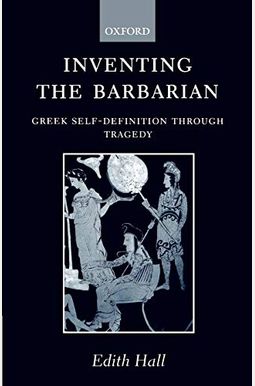 Inventing the Barbarian: Greek Self-Definition Through Tragedy