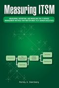 Measuring Itsm: Measuring, Reporting, And Modeling The It Service Management Metrics That Matter Most To It Senior Executives