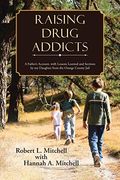 Raising Drug Addicts: A Father's Account, With Lessons Learned And Sections By My Daughter From The Orange County Jail