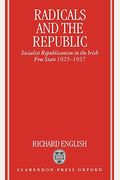 Radicals And The Republic: Socialist Republicanism In The Irish Free State, 1925-1937