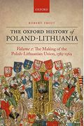 The Oxford History Of Poland-Lithuania: Volume I: The Making Of The Polish-Lithuanian Union, 1385-1569