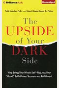 The Upside Of Your Dark Side: Why Being Your Whole Self--Not Just Your Good Self--Drives Success And Fulfillment