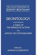 Deontology Together With A Table Of The Springs Of Action And The Article On Utilitarianism