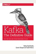 Kafka: The Definitive Guide: Real-Time Data And Stream Processing At Scale