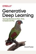 Generative Deep Learning: Teaching Machines To Paint, Write, Compose, And Play