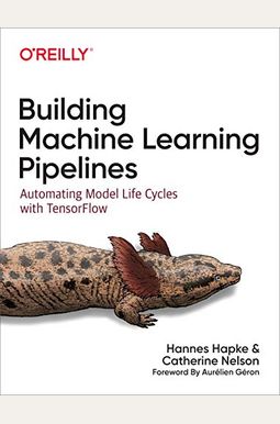 Building Machine Learning Pipelines: Automating Model Life Cycles With Tensorflow Building Machine Learning Pipelines: Automating Model Life Cycles With Tensorflow
