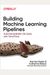 Building Machine Learning Pipelines: Automating Model Life Cycles With Tensorflow