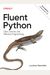 Fluent Python: Clear, Concise, And Effective Programming
