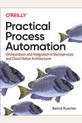 Practical Process Automation: Orchestration And Integration In Microservices And Cloud Native Architectures