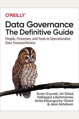 Data Governance: The Definitive Guide: People, Processes, And Tools To Operationalize Data Trustworthiness Data Governance: The Definitive Guide: People, Processes, And Tools To Operationalize Data Trustworthiness