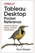 Tableau Desktop Pocket Reference: Essential Features, Syntax, And Data Visualizations