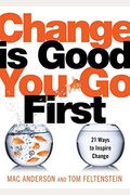 Change Is Good...You Go First: 21 Ways To Inspire Change
