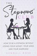 The Stepmoms' Club: How To Be A Stepmom Without Losing Your Money, Your Mind, And Your Marriage