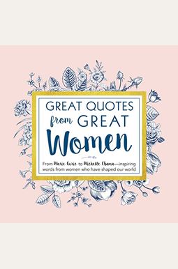 Great Quotes From Great Women: Words From The Women Who Shaped The World