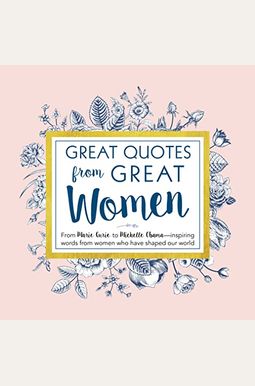 Great Quotes From Great Women: Words From The Women Who Shaped The World Great Quotes From Great Women: Words From The Women Who Shaped The World