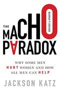The Macho Paradox: Why Some Men Hurt Women And How All Men Can Help