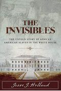 The Invisibles: The Untold Story Of African American Slaves In The White House