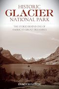 Historic Glacier National Park: The Stories Behind One Of America's Great Treasures