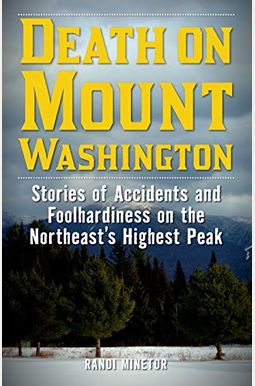 Death On Mount Washington: Stories Of Accidents And Foolhardiness On The Northeast's Highest Peak Death On Mount Washington: Stories Of Accidents And Foolhardiness On The Northeast's Highest Peak