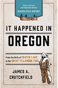 It Happened In Oregon: Stories Of Events And People That Shaped Beaver State History (It Happened In Series)