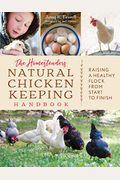 The Homesteader's Natural Chicken Keeping Handbook: Raising A Healthy Flock From Start To Finish