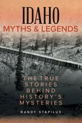 Idaho Myths And Legends: The True Stories Behind History's Mysteries