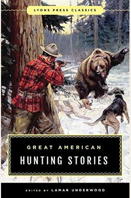 Great American Hunting Stories: Lyons Press Classics Great American Hunting Stories: Lyons Press Classics