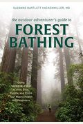 The Outdoor Adventurer's Guide To Forest Bathing: Using Shinrin-Yoku To Hike, Bike, Paddle, And Climb Your Way To Health And Happiness