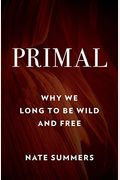 Primal: Why We Long To Be Wild And Free