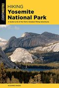 Hiking Yosemite National Park: A Guide To 62 Of The Park's Greatest Hiking Adventures