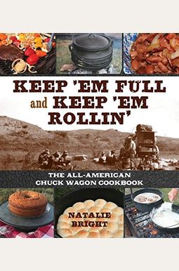 Keep 'Em Full And Keep 'Em Rollin': The All-American Chuckwagon Cookbook Keep 'Em Full And Keep 'Em Rollin': The All-American Chuckwagon Cookbook