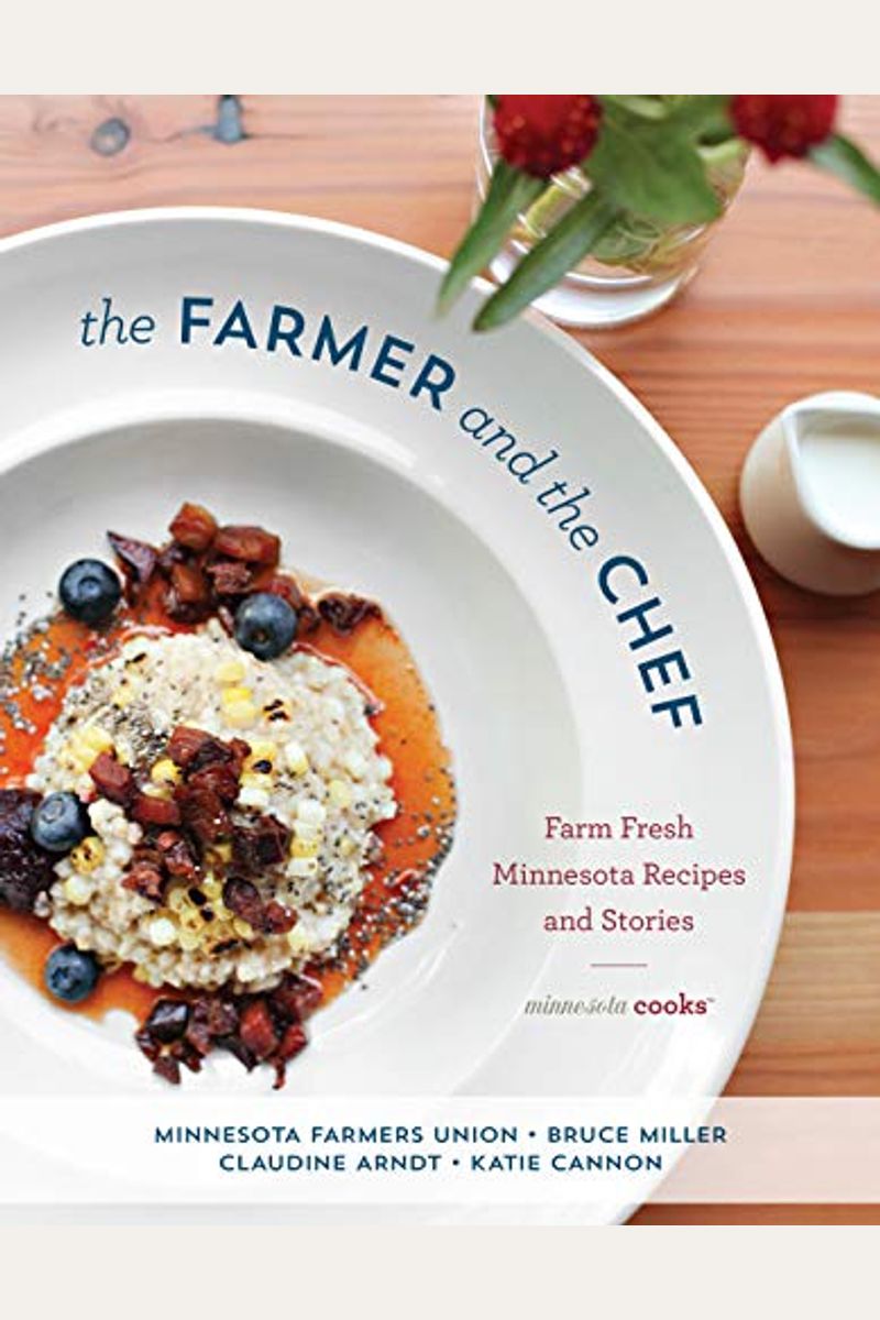 The Farmer And The Chef: Farm Fresh Minnesota Recipes And Stories