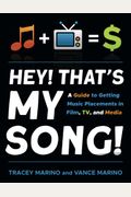 Hey! That's My Song!: A Guide To Getting Music Placements In Film, Tv, And Media