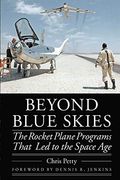 Beyond Blue Skies: The Rocket Plane Programs That Led To The Space Age (Outward Odyssey: A People's History Of Spaceflight)
